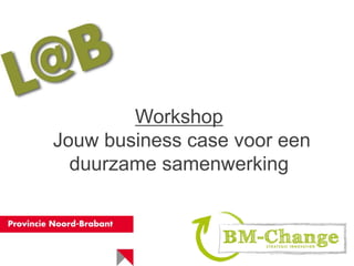 Workshop
Jouw business case voor een
duurzame samenwerking
 