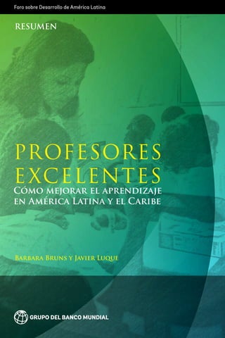 Foro sobre Desarrollo de América Latina
Barbara Bruns y Javier Luque
RESUMEN
Profesores
excelentes
Cómo mejorar el aprendizaje
en América Latina y el Caribe
 