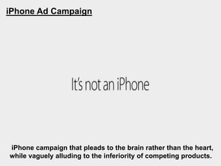 iPhone Ad Campaign
iPhone campaign that pleads to the brain rather than the heart,
while vaguely alluding to the inferiority of competing products.
 
