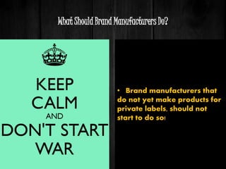 What Should Brand Manufacturers Do?
• Brand manufacturers that
do not yet make products for
private labels, should not
start to do so!
 