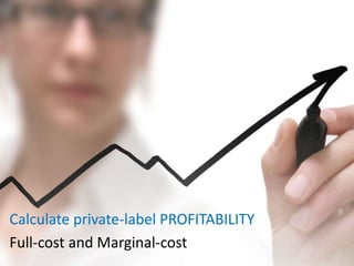 Calculate private-label PROFITABILITY
Full-cost and Marginal-cost
 