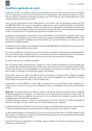 55 CATALOGUE PROFILS
La garantie relative à nos produits ne couvre que leur échange et ne peut en aucun cas être une prise en charge de
frais de remplacement, ou de out autre frais consécutif à ce remplacement. Toute réclamation relative à la confor-
mité des produits, à l’exclusion de tout litige de transport, devra être faite, par lettre recommandée avec avis de
Aucun retour de marchandises ne sera accepté hormis le cas où celui-ci aura été expressément autorisé par écrit
par BERTHOLD MARX. Dans ce cas, les marchandises voyageront aux risques et périls de l’Acheteur et devront être
expédiées franco dans leur emballage d’origine, en parfait état et accompagné du document de retour fourni par
nos soins. Toute reprise acceptée entraînera une minoration de la valeur de reprise des marchandises au moins égale
à 40% du montant facturé HT et donnera lieu exclusivement à l’émission d’un avoir.
Les études et recommandations sont données à titre purement indicatif et ne peuvent être considérées comme consti-
Les délais de livraison indiqués sur les documents émanant de BERTHOLD MARX sont indicatifs et ne peuvent en aucun
cas engager la responsabilité de notre société.
En cas de non-enlèvement ou de refus de prendre livraison des marchandises fabriquées ou commandées spéciale-
ce dernier restera redevable de la totalité du prix de vente et des frais annexes des marchandises.
Le ressort à gaz n’est pas un élément de sécurité.
Nos marchandises, même vendues «Franco», voyagent aux risques et périls du destinataire. Il peut être étudié avec
l’arrivée. Nous déclinons toute responsabilité en cas de manquant ou de casse lié au transport si des réserves n’ont
pas été faite à la réception de la marchandise auprès du transporteur.
immédiate de toutes les sommes restant dues quelque soit le mode de règlement prévu à l’application, à titre de
Clause Pénale, d’une indemnité égale à 15% des sommes dues.
Conformément à la loi N°80335 du 12.05.1980, la présente vente ne sera parfaite qu’après paiement de la
totalité du prix. Tant que le prix ne sera pas intégralement payé, la marchandise vendue restera la propriété du
vendeur.
de paiement peuvent être envisagées en accord avec la loi de modernisation économique en vigueur (LME). Un
récupérable devra être diminué en conséquence.
Au-delà de l’échéance prévue sur la facture, et conformément à la loi N°92-1442 du 31.12.1992, une pénalité de
retard d’un taux égal à une fois et demi le taux de l’intérêt légal pourra être appliqué.
en demeure restée infructueuse, la présente vente sera résiliée de plein droit, si bon semble au vendeur.
La même décision désignera éventuellement un expert en vue de constater l’état de la marchandise restituée et d’en
à l’acheteur pour résolution de la vente.
-
pétents en cas de procédure.
 