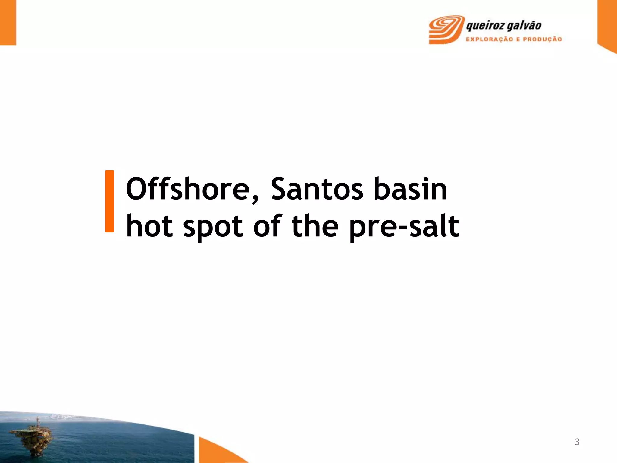 Offshore, Santos basin
hot spot of the pre-salt




                           3
 