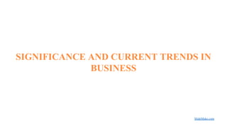 SIGNIFICANCE AND CURRENT TRENDS IN
BUSINESS
SlideMake.com
 