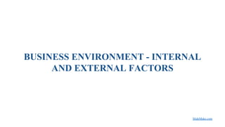 BUSINESS ENVIRONMENT - INTERNAL
AND EXTERNAL FACTORS
SlideMake.com
 