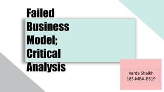 Failed
Business
Model;
Critical
Analysis Varda Shaikh
18S-MBA-BS19
 
