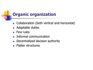 Organic organization 
Collaboration (both vertical and horizontal) 
Adaptable duties 
Few rules 
Informal communication 
Decentralized decision authority 
Flatter structures  