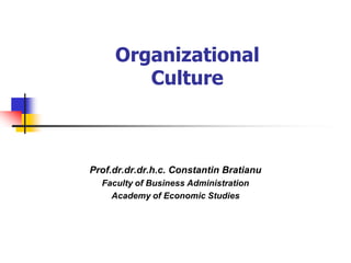 OrganizationalCulture 
Prof.dr.dr.dr.h.c. Constantin Bratianu 
Faculty of Business Administration 
Academy of Economic Studies  