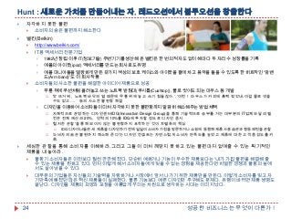 Hunt : 새로운 가치를 만들어내는 자, 레드오션에서 블루오션을 창출한다


자각하지 못한 불편




소비자의 숨은 불편까지 해소한다

벨킨(Belkin)


http://www.belkin.com/



IT용 액세서리 전문기업

1982년 창립 이후 IT(정보기술) 주변기기를 생산해 온 벨킨은 한 번의 적자도 없이 해마다 두 자리 수 성장률을 기록

애플의 아이팟(ipod) 액세서리를 만드는 회사로도 유명

애플 마니아들을 열광하게 만든 갖가지 색상의 보호 케이스와 아이팟을 팔에 차고 음악을 들을 수 있도록 한 히트작인 '암밴
드(Arm band)'도 이 회사 작품



소비자들의 사소한 불편을 해결한 아이디어 제품으로 성공

무릎 위에 쿠션처럼 올려놓고 쓰는 노트북 받침대(쿠시톱(Cushtop)), 물로 씻어도 되는 마우스 등 개발




'앗 뜨거워，노트북 바닥의 열 때문에 무릎 위에 놓고 쓰기 힘들잖아.„, '이런！ 마우스가 커피에 흠뻑 젖었네.이걸 물로 씻을
수도 없고….＇등의 사소한 불편함 해결

디자인을 이용하여 소비자들이 미처 자각하지 못한 불편함까지 말끔히 해소해주는 방법 채택




자체적으로 운영하는 디자인센터IDG(Innovation Design Group)을 통해 기술력으로 승부를 거는 대부분의 IT업체와 달리 벨
킨은 전체 예산의 20%，인력의 10%를 IDG에 투자할 정도로 디자인 중시
'철저한 관찰'을 통해 보이지 않는 불편함까지 포착하는 것이 차별화의 핵심






IDG 디자이너들은 새 제품을 디자인하기 전에 일일이 소비자 가정을 방문하거나 쇼핑에 동행해 제품 사용 습관과 행동 패턴을 관찰

'소비자의 숨은 불편까지 해소해 준다'는 디자인 컨셉트는 자연스럽게 소비자 만족도를 높였고 제품에 대한 고객 충성도를 키
움.

세심한 관찰을 통해 소비자를 이해하라.그리고 그들이 미처 깨닫지 못하고 있는 불편마저 없애줄 수 있는 획기적인
제품을 내놓아라.


불황기 소비자들은 이전보다 훨씬 깐깐해 졌다. 단순히 예쁘거나 기능이 우수한 제품보다는 '내가 가진 불편을 해결해 줄
수 있는 제품'을 원하고 있다. 먼저 이렇게 해서 소비자들에게 잊을 수 없는 경험을 제공한다면 치열한 경쟁과 불황의 늪에
서도 살아남을 수 있다.



대부분의 기업들은 자신들의 기술력을 자랑하거나 시장에서 앞서 나가기 위한 제품만을 만든다. 이렇게 소비자를 잊고 자
기만족에 빠졌던 많은 혁신 제품들이 실패했다. 물론 기능보다 예쁜 디자인만 추구해도 문제다. 유행이 바뀌면 제품 생명도
끝난다. 디자인을 제품의 외양과 포장을 아름답게 꾸미는 차원으로 생각하는 시대는 이미 지났다.

24

성공한 비즈니스는 무엇이 다른가 !

 