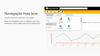 Navegação mais leve
Sistema mais leve e, portanto, mais rápido;
Menu de navegação entre os relatórios, com fácil
acesso aos outros reports sem sair da página atual.
 