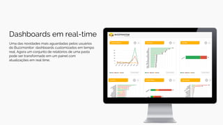 Dashboards em real-time
Uma das novidades mais aguardadas pelos usuários
do Buzzmonitor: dashboards customizados em tempo
real. Agora um conjunto de relatórios de uma pasta
pode ser transformado em um painel com
atualizações em real time.
 