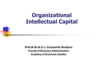 OrganizationalIntellectual Capital 
Prof.dr.dr.dr.h.c. Constantin Bratianu 
Faculty of Business Administration 
Academy of Economic Studies  