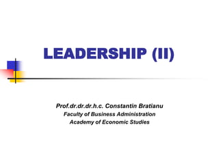 LEADERSHIP (II) 
Prof.dr.dr.dr.h.c. Constantin Bratianu 
Faculty of Business Administration 
Academy of Economic Studies  