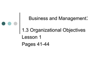 Business and Management : 1.3 Organizational Objectives  Lesson 1 Pages 41-44  