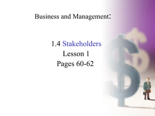 Business and Management : 1.4  Stakeholders Lesson 1 Pages 60-62  