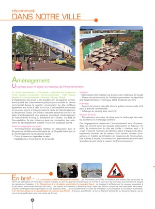 récemment
DANS NOTRE VILLE




Aménagement
Un projet sous le signe du respect de l’environnement
Le centre commercial « L’Escapade » répondra aux exigences                  Isolation
d’une double certification environnementale : HQE (Haute                     - Optimisation de l’isolation par le choix des matériaux de façade
Qualité Environnementale) et Breeam (Niveau Good).                           - Niveau de performance de l’isolation permettant de répondre
L’implantation du projet a été étudiée afin de garantir la meil-            à la Réglementation Thermique 2005 améliorée de 20%
leure qualité des cheminements piétons pour accéder au centre               Eclairage
commercial depuis le quartier environnant. Le site facilitera                - Apport de lumière naturelle dans la galerie commerciale et le
également les accès à vélo et en bus. L’accessibilité automobile            parc d’activité commerciale
du nouveau centre s’intégrera dans le cadre du réaménagement                 - Eclairage du parking avec des LED
du Boulevard Ouest. Les milieux naturels existants ont servi de
base d’aménagement des espaces extérieurs (aménagement                      Gestion de l’eau
en haie/chênaie le long du boulevard de l’Ouest). Au-delà de                 - Récupération des eaux de pluie pour le nettoyage des sols,
l’accessibilité, le site intégrera dans sa conception des solu-             les sanitaires et l’arrosage extérieur
tions de développement durable. Focus sur quelques points :                 Ces engagements respectant l’environnement sont d’ores-et-
Insertion paysagère du projet                                               déjà une priorité pour les équipes Conception et Travaux. En
  - Aménagements paysagers réalisés en adéquation avec le                   effet, la construction du site est initiée « chantier vert ». Il
Programme de Rénovation Urbaine de La Chapelle Saint-Luc et                 s’agit d’inscrire l’activité du bâtiment dans la logique du déve-
le réaménagement du boulevard Ouest                                         loppement durable par le respect d’un certain nombre d’exi-
 - Choix d’essences végétales locales                                       gences en matière de limitation de nuisances de construction.
 - Végétalisation d’une partie de la façade                                 Les maîtres d’œuvre, fournisseurs et prestataires œuvrent ainsi
                                                                            quotidiennement dans le respect de l’environnement.




En bref -
                                                                       1                           2                          3

                            1/ La rénovation urbaine expliquée aux enfants : Les techniciens de la Ville ont expliqué aux enfants des structures de
loisirs les opérations de rénovation urbaine menées au sein du quartier Chantereigne. Ils ont fait le point sur les avancées des chantiers et évoqué
les opérations finalisées. • 2/ Réouverture à la circulation automobile du boulevard Ouest : Le boulevard de Ouest est de nouveau accessible à
la circulation automobile dans les deux sens. Les travaux ont consisté à réduire la voirie, créer des liaisons douces et des traversées sécurisées.
D’autres aménagements (signalisation au sol, espaces verts...) sont actuellement en cours de finalisation, sans impacter la circulation automobile.
• 3/ Dernière phase de la requalification de l’avenue Jean Moulin : L’avenue Jean Moulin, de la rue Teilhard de Chardin au Boulevard Ouest, est en
cours de requalification pour une durée de 4 mois.


                      4
 