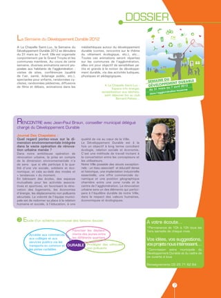DOSSIER
La Semaine du Développement Durable 2012
A La Chapelle Saint-Luc, la Semaine du        médiathèques autour du développement
Développement Durable 2012 se déroulera       durable (contes, rencontre sur le thème
du 31 mars au 7 avril. Elle est organisée     du vêtement écologique, etc.), etc…
conjointement par le Grand Troyes et les      Toutes ces animations seront réparties
communes membres. Au cours de cette           sur les communes de l’agglomération,
semaine, diverses animations seront pro-      elles ont pour objectif de sensibiliser pe-
posées aux habitants de l’agglomération :     tits et grands à la notion de développe-
visites de sites, conférences (qualité        ment durable, via des activités ludiques,
de l’air, santé, éclairage public, etc.),     physiques et pédagogiques.
spectacles pour enfants, randonnées cy-
clistes, randonnées pédestres, diffusions
                                                               A La Chapelle Saint-Luc :
de films et débats, animations dans les
                                                                     Espace info énergie,
                                                             sensibilisation aux déchets,
                                                               petit déjeuner bio au club
                                                                        Bernard Palissy...




RENCONTRE avec Jean-Paul Braun, conseiller municipal délégué
chargé du Développement Durable

Journal Des Chapelains :
Quel regard portez-vous sur la di-            qualité de vie au cœur de la Ville.
mension environnementale intégrée             Le Développement Durable est à la
dans la vaste opération de rénova-            fois un objectif à long terme conciliant
tion urbaine menée ?                          écologie, relation sociale et économie.
Dans notre ambitieuse opération de            C’est une méthode de travail incitant à
rénovation urbaine, la prise en compte        la concertation entre les concepteurs et
de la dimension environnementale n’a          les utilisateurs.
de sens que si elle participe à la qua-       Notre Ville possède des atouts exception-
lité d’une vie sociale, solidaire et éco-     nels : un tissu associatif et éducatif dense
nomique, et cela au-delà des modes et         et historique, une implantation industrielle
« tendances » du moment.                      essentielle, une offre commerciale dy-
En bâtissant des écoles, des espaces          namique et une position géographique
mutualisés pour les activités associa-        charnière entre une zone rurale et le
tives et sportives, en favorisant la réno-    centre de l’agglomération. La rénovation
vation des logements, les économies           urbaine sera un des éléments qui partici-
d’énergie, les déplacements non polluants     pera à l’équilibre durable de notre Ville,
sécurisés. La volonté de l’équipe munici-     dans le respect des valeurs humaines,
pale est de redonner sa place à la relation   économiques et écologiques.
humaine et sociale, à l’éducation, à une




3   Etude d’un schéma communal des liaisons douces                                           A votre écoute…
                                                                                             *Permanence de 10h à 12h tous les
                                        Favoriser les déplace-                               1ers samedis de chaque mois.
         Accéder aux commerces,         ments des jeunes entre
                                        les différents quartiers
         aux collèges et aux                                                                 Vos idées, vos suggestions,
         services publics via les
         transports en commun et DURABLE Privilégier des véhicules                           vos projets nous intéressent…
         les pistes cyclables            non polluants                                       *Commission extra municipale du
                                                                                             Développement Durable et du cadre de
                                                                                             vie ouverte à tous

                                                                                             Renseignements 03 25 71 62 64




                                                                                                              7
 