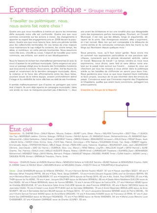 Expression politique -                                                            Groupe majorité

Travailler ou polémiquer, nous,
nous avons fait notre choix !
Quatre ans que nous travaillons à mettre en œuvre les immenses             ans avant les échéances et sur une tonalité plus que désagréable
défis auxquels notre ville est confrontée. Quatre ans que nous             voire des expressions parfois mensongères. Pourtant, en Conseil
sommes concentrés sur les actions à mener, les changements à               Municipal, il est rare que les débats, longs et argumentés, dé-
apporter au regard des engagements pris en 2008 devant la popu-            rapent de la sorte. Des divergences existent, elles s’expriment,
lation. Quatre ans que nous faisons face, dans une période terrible        et c’est normal. Mais rien qui soit comparable à la débauche de
pour les collectivités territoriales. En ces temps de crise majeure        contre-vérités et de caricatures contenues dans les tracts ou les
nous maintenons le cap malgré le contexte, les contre temps, les           blogs qui fleurissent depuis quelques mois !
aléas, si nombreux, en cette période tourmentée. Nous assumons
notre rôle avec, chevillé au corps, l’objectif de travailler pour notre    Nous pensons, nous, qu’il faut raison garder. Nous avons mis
commune, ses enfants, son avenir et son développement.                     en sommeil nos expressions particulières et nos parutions spé-
                                                                           cifiques, conscients que la période nécessitait sérénité, calme
Nous le faisons en évitant les chamailleries permanentes et avec le        et travail. Beaucoup de travail ! Le temps viendra où nous nous
souci d’apaiser la vie politique municipale. Cette exigence est pour       exprimerons, nous dirons, sans fard et sans détour notre ana-
nous un passage obligé pour la réussite des formidables mutations          lyse sur le passé mais surtout sur l’avenir… Jusque là, ceux qui
que nous avons à conduire. Nous avons, en effet, tiré les leçons du        cherchent par tous les moyens à nous attirer dans la polémique
passé et notamment de la dernière campagne municipale. Alors,              stérile ou les batailles de chiffonnier en seront pour leurs frais.
la violence et la force des affrontements entre les deux listes,           Nous garderons pour nous ce que nous inspirent leurs méthodes
pourtant issues de la même équipe, avaient profondément abîmé              et leurs propos, soucieux de ne pas retomber dans les erreurs du
l’image et la crédibilité de notre ville bien au-delà de ses frontières.   passé. Convaincus aussi que l’immense majorité des Chapelaines
                                                                           et Chapelains, quelles que soient leurs convictions, partagent nos
Il semble malheureusement que d’autres ne partagent pas notre              préoccupations.
état d’esprit. Ils sont déjà repartis en campagne municipale ( dans
une année où nous ne manquons pourtant pas d’élections ! ), deux           Ensemble du Groupe de la Majorité




Etat civil
Naissances : EL GHERIBI Elma • DAAJI Myriam, Mounia, Evelyne • BURET Loris, Olivier, Pierre • NGUYEN Tommy-Anh • OGÛT Elisa • Y QUACH
Van Tap • NEGROBAR Jaëlline, Corinne, Solange • NFIGUA Younes • RAHILE Ayman • EL MASAOUD Ihssan, Mohamed-Amine • EL MASAOUD Ilyan,
Mohamed-Ali • DAAJI Seifeddine • DAAJI Siwar • LANDREAT Yelena • DIBEOUI Walide • IBRAHIMOVIC Ismiazam • KISLIG Elena • PREAP Shawn, Asah
• SALIHI Aïcha • HARDY Chloé, Emma, Vicky • FAYS Néo, Patrick, Dominique • ATIK Najoua • N’GUESSAN Ernest, Yao, Sodjo • ROBERT Agathe,
Emmanuelle, Eloïse • STEPANYAN Mané • MELA Nayal, Ahmed •TISON EON Loana, Fabienne, Angélique • BOURACHOT Jules, Jean • BOURACHOT
Clément, Jean-Claude • SAID ALI Harina • DUBREUIL Alice, Lou, Manon • FENG Mélina, Ling-Nhi • MALLOUKI Inssaff • DEFOI Henrick • ALINE
Chanha, Tita, Patricia • DAAJI Linda • MALLO AUGUSTE Shayna, Maëva • DEHRI Amel • LAMNAOUAR Thawbane • OUHMOU Ziyad • BENHABSSA
Mohammed • MONGEOT Saliya • BAYA Marley, Bernard, Philippe • MANGUET Mayssa • ROUSSEL RIVIERE Timéo • CUNA Kassim • WOWK Lenny •
DAOUIDA PEYRE Ahmed • GREMAUX Théodore, Pierre, Emile.

Mariages : CHARLES Flavien et AVISON Shannon Mara • NEMOUCHI Sofiane et KHELOUF Samiha • MUSIC Radovan et BOSHOVSKA Frosina • NAKI
EL IDRISSI Yassin et RAHILE Siham • MOUMEN Brahim et MOUMAN Chadia • KHOUTH Denis et THOUMPHALA Souphaphone.

Décès : Zineb GHANDOURI épouse de M’Barek ARFAOUI, 74 ans • Simone Berthe Pauline HELIOT, 87 ans • Pascal Jean-Marc SOLET, 48 ans •
Marceau Alfred Théophile PIFFRE, 88 ans • Rudy, René, Serge CHAMPY, 19 ans • André Edouard Auguste CANU veuf de Christiane BERTIN, 89
ans • Micheline Marie Louise DUBUISSON, 61 ans • Katijabhay DAYA épouse de Piaraly DAYA, 82 ans • Alix, André, Paul GHESTEM, 25 ans • My
THOR épouse de Yia XIONG, 78 ans • Jean, Jacques GAUTHIER époux de Micheline VERNEAU, 86 ans • Giselle Marie Madeleine GUILLON veuve de
Paul SIWEK, 92 ans • Rabah BERRAHAL époux de Yamina MERBAI, 74 ans • Jamaa ATIK époux de Fadma ATIK, 37 ans • Mokhtar HEMICI époux
de Khedidja BEKHOUCHE, 67 ans •Laurence Sylvie Annie CUILLIERE épouse de Jean-François ARNEFAUX, 48 ans • Bechir NEFZAOUI époux de
Jeannette DAAGI, 76 ans • Hubert Louis André PETITJEAN veuf de Henriette HEBMANN, 78 ans • André Maximilien BROUILLARD époux de Anne
SCHMITT, 88 ans • Bernadette Bernard BELAIR épouse de Philippe BAYA, 57 ans • Jacqueline Geneviève GEROME veuve de Pierre MICHEL, 78
ans • André Samuel Fernand WIARD époux de Anne-Marie DROUAIN, 74 ans • Antonietta FUSARO veuve de Francesco LE PERA, 87 ans • Jean
André Guy CHEPANSQUI époux de Monique PAGANESSI, 75 ans • Paul BROGI époux de Renée MAIGNIEN, 84 ans • Marie-Louise Blanche Lucie
CHOSSEMIER, 97 ans • Elisabeth CARRIQUE veuve de Charles LEUVREY, 93 ans.


                     18
 