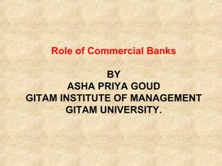 Role of Commercial Banks
BY
ASHA PRIYA GOUD
GITAM INSTITUTE OF MANAGEMENT
GITAM UNIVERSITY.
 
