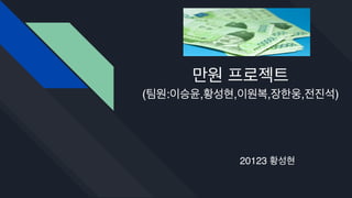 만원 프로젝트
(팀원:이승윤,황성현,이원복,장한웅,전진석)
20123 황성현
 