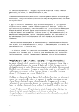 En intressant samverkansmodell kan byggas kring samverkansstiftelser. Modellen har redan
provats med goda resultat, och fler lokala initiativ är på gång.
Entreprenörerna som samverkar med stiftelsen förbinder sig att tillhandahålla investeringskapital
till satsningar i företag som de själva bedömer som bärkraftiga. Företagarna investerar alltså direkt
i bolag som vill växa.
Kopplat till nätverket av entreprenörer byggs en stiftelse vars uppgift är att knyta upp lokala
intressenter som på olika sätt kan bidra för att möjliggöra tillväxt i företagen. Däri ingår t.ex.
lokala banker, statliga riskkapitalaktörer, kommunföreträdare, Arbetsförmedling, exportrådgivare
och försäkringsbolag. Stiftelsens uppgift blir att tillhandahålla stöd i form av administrativ
kompetens och vissa personella resurser, rådgivning av olika slag samt bistå med kontakter vid
organisationer och myndigheter. Förutom jobbskapande genom nya eller växande företag kan
också matchning av arbetssökande mot företag som söker arbetskraft ingå i stiftelsernas
verksamhet.
Vi tror att samverkan där näringslivet på den lokala nivån utgör nav och motor vore en modell
värd att pröva, både i storstadsområden och i glesbygd. Vi tror att näringslivet lokalt ofta vill och
kan bistå med resurser för lokal utveckling.
Vi vill investera i en ny form av lokal samverkan för tillväxt och fler jobb genom att skapa förutsättningar för
inrättande av lokala stiftelser med uppgift att knyta till sig erfarna entreprenörer med intresse av att investera i
lokala entreprenörsbolag. Vi avsätter 50 miljoner kronor 2014 för denna nya typ av lokalt entreprenörsstöd.
Underlätta generationsväxling – regionala företagarförmedlingar
Sverige står inför en betydande generationsväxling inom små- och medelstora företag. Enligt en
undersökning från Företagarna från början av 2012 planerade var fjärde företagare att dra sig
tillbaka på fem års sikt. Vi har låtit Riksdagens utredningstjänst undersöka hur åldersstrukturen är
bland landets små och medelstora företagare. Av undersökning framgår att av de knappt 550 000
småföretagare som omfattades var drygt 40 procent i åldrarna 55 år och äldre. 16 procent,
närmare 90 000 företag, drevs av personer äldre än 65 år.
Det händer att välfungerande företag läggs ned därför att det inte finns någon som är intresserad
av att ta över verksamheten. Drygt åtta av tio unga anser sig samtidigt kunna klara av att starta
företag. Däremot efterfrågas kontakter och matchning mellan företagare som vill avyttra sin
verksamhet och intressenter som kan tänkas ta över verksamheten. Fler människor som vill och
kan ta över befintliga välfungerande företag är viktigt för att säkra jobb och tillväxt framöver.
Vi avsätter 30 miljoner kronor år 2014 för inrättande av regionala företagarförmedlingar, dit företagare kan
vända sig för att få hjälp med matchning till andra som har intresse av att ta över företag.
Företagarförmedlingarna bör initieras på lokal och regional nivå i samverkan mellan stat, kommuner, högskolor
och företagsorganisationer.
44
 