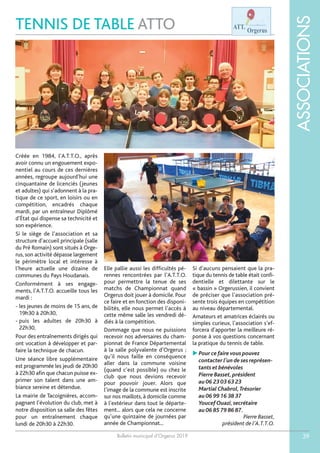 Bulletin municipal d’Orgerus 2019
ASSOCIATIONS
39
TENNIS DE TABLE ATTO
Créée en 1984, l’A.T.T.O., après
avoir connu un engouement expo-
nentiel au cours de ces dernières
années, regroupe aujourd’hui une
cinquantaine de licenciés (jeunes
et adultes) qui s’adonnent à la pra-
tique de ce sport, en loisirs ou en
compétition, encadrés chaque
mardi, par un entraîneur Diplômé
d’État qui dispense sa technicité et
son expérience.
Si le siège de l’association et sa
structure d’accueil principale (salle
du Pré Romain) sont situés à Orge-
rus, son activité dépasse largement
le périmètre local et intéresse à
l’heure actuelle une dizaine de
communes du Pays Houdanais.
Conformément à ses engage-
ments, l’A.T.T.O. accueille tous les
mardi :
- les jeunes de moins de 15 ans, de
19h30 à 20h30,
- puis les adultes de 20h30 à
22h30,
Pour des entraînements dirigés qui
ont vocation à développer et par-
faire la technique de chacun.
Une séance libre supplémentaire
est programmée les jeudi de 20h30
à 22h30 afin que chacun puisse ex-
primer son talent dans une am-
biance sereine et détendue.
La mairie de Tacoignières, accom-
pagnant l’évolution du club, met à
notre disposition sa salle des fêtes
pour un entraînement chaque
lundi de 20h30 à 22h30.
Elle pallie aussi les difficultés pé-
rennes rencontrées par l’A.T.T.O.
pour permettre la tenue de ses
matchs de Championnat quand
Orgerus doit jouer à domicile. Pour
ce faire et en fonction des disponi-
bilités, elle nous permet l’accès à
cette même salle les vendredi dé-
diés à la compétition.
Dommage que nous ne puissions
recevoir nos adversaires du cham-
pionnat de France Départemental
à la salle polyvalente d’Orgerus ;
qu’il nous faille en conséquence
aller dans la commune voisine
(quand c’est possible) ou chez le
club que nous devions recevoir
pour pouvoir jouer. Alors que
l’image de la commune est inscrite
sur nos maillots, à domicile comme
à l’extérieur dans tout le départe-
ment... alors que cela ne concerne
qu’une quinzaine de journées par
année de Championnat...
Si d’aucuns pensaient que la pra-
tique du tennis de table était confi-
dentielle et dilettante sur le
« bassin » Orgerussien, il convient
de préciser que l’association pré-
sente trois équipes en compétition
au niveau départemental.
Amateurs et amatrices éclairés ou
simples curieux, l’association s’ef-
forcera d’apporter la meilleure ré-
ponse à vos questions concernant
la pratique du tennis de table.
 Pour ce faire vous pouvez
contacter l’un de ses représen-
tants et bénévoles
Pierre Basset,président
au 06 23 03 63 23
Martial Chabrol,Trésorier
au 06 99 16 38 37
Youcef Ouazi,secrétaire
au 06 85 79 86 87.
Pierre Basset,
président de l’A.T.T.O.
 
