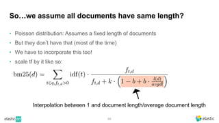 • Poisson distribution: Assumes a fixed length of documents
• But they don’t have that (most of the time)
• We have to incorporate this too!
• scale tf by it like so:
69
So…we assume all documents have same length?
Interpolation between 1 and document length/average document length
 