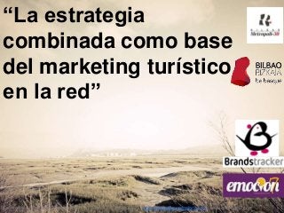 “La estrategia
combinada como base
del marketing turístico
en la red”

Eventosfera · Emoción7· Henao 13 Pl. 4 · Bilbao · M: 662908675 · ana.santos@eventosfera.com · www.emocion7.com

 