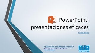 FORMACIÓN, DESARROLLO Y FUTURO
Plaza de Callao, 4, 10º A. 28013 Madrid
www.sdstraining.es
PowerPoint:
presentaciones eficaces
SDS training
 