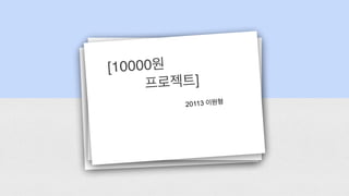 [10000원
프로젝트]
20113 이원형
 
