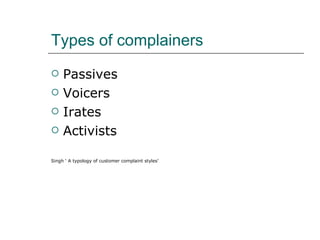 Types of complainers Passives Voicers Irates Activists Singh ‘ A typology of customer complaint styles’ 