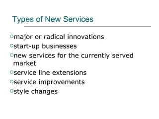 Types of New Services major or radical innovations start-up businesses new services for the currently served market service line extensions service improvements style changes 