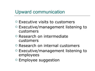 Upward communication Executive visits to customers Executive/management listening to customers Research on intermediate customers Research on internal customers Executive/management listening to employees Employee suggestion 
