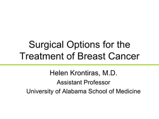 Surgical Options for the Treatment of Breast Cancer Helen Krontiras, M.D. Assistant Professor University of Alabama School of Medicine 