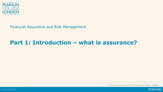 School of Business, Assurance and Risk Management, Topic 1 – Lecture
Part 1: Introduction – what is assurance?
Financial Assurance and Risk Management
 