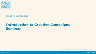 School of Business, Creative Campaigns, Topic 1 – Seminar
Creative Campaigns
Introduction to Creative Campaigns –
Seminar
 