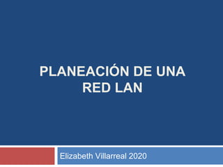 PLANEACIÓN DE UNA
RED LAN
Elizabeth Villarreal 2020
 