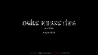 Agile Marketing
(for B2B)

#Agile4B2B

#Agile4B2B	
  |	
  info@demandmcg.com	
  |	
  Bre6	
  Schklar	
  |	
  303.325.7423

 