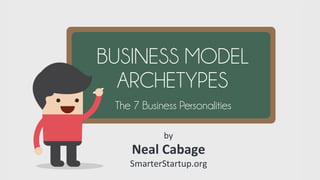 SmarterStartup.org	
  
BUSINESS MODEL
ARCHETYPES
The 7 Business Personalities
 