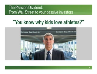 The Passion Dividend:
From Wall Street to your passive investors
16
“You know why kids love athletes?”
 