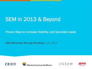SEM in 2013 & Beyond
Proven Ways to Increase Visibility, and Generate Leads
BMA Milwaukee Morning Workshop: June, 2013
 