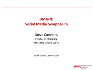 BMA-NJ
Social Media Symposium

     Steve Cummins
     Director of Marketing,
    Panasonic Electric Works



    www.SteveJCummins.com
 