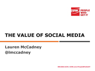 800.800.4239 | CDW.com/PeopleWhoGetIT
THE VALUE OF SOCIAL MEDIA
Lauren McCadney
@lmccadney
 
