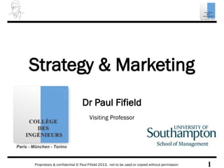 Proprietary & confidential © Paul Fifield 2013. not to be used or copied without permission 1
Strategy & Marketing
Dr Paul Fifield
Visiting Professor
 