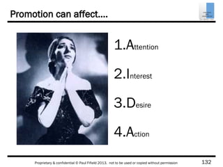 132Proprietary & confidential © Paul Fifield 2013. not to be used or copied without permission
Promotion can affect….
1.Attention
2.Interest
3.Desire
4.Action
 