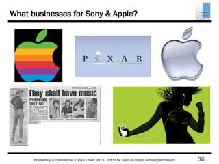 36Proprietary & confidential © Paul Fifield 2013. not to be used or copied without permission
What businesses for Sony & Apple?
 