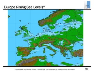 48Proprietary & confidential © Paul Fifield 2013. not to be used or copied without permission
Europe Rising Sea Levels?
 