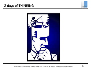 5Proprietary & confidential © Paul Fifield 2013. not to be used or copied without permission
2 days of THINKING
 