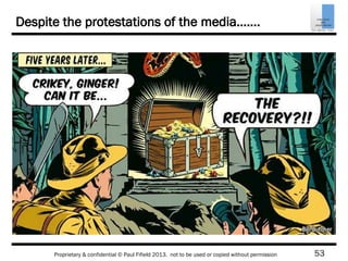 53Proprietary & confidential © Paul Fifield 2013. not to be used or copied without permission
Despite the protestations of the media…….
 