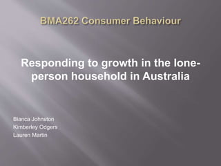 Responding to growth in the lone-person 
household in Australia 
Bianca Johnston 
Kimberley Odgers 
Lauren Martin 
 